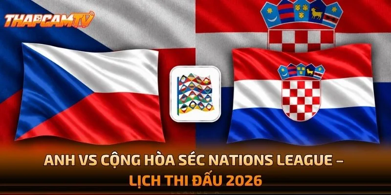 Anh vs Cộng Hòa Séc Nations League – Lịch Thi Đấu 2026