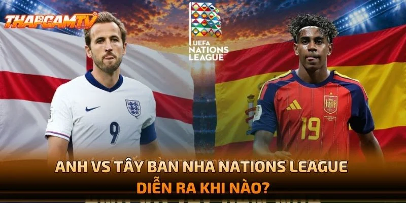Anh vs Tây Ban Nha Nations League Diễn Ra Khi Nào?