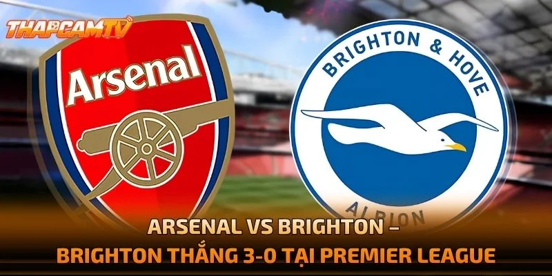 Arsenal vs Brighton – Brighton Thắng 3-0 Tại Premier League
