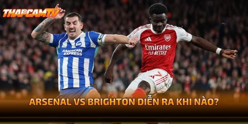 Arsenal vs Brighton Diễn Ra Khi Nào?