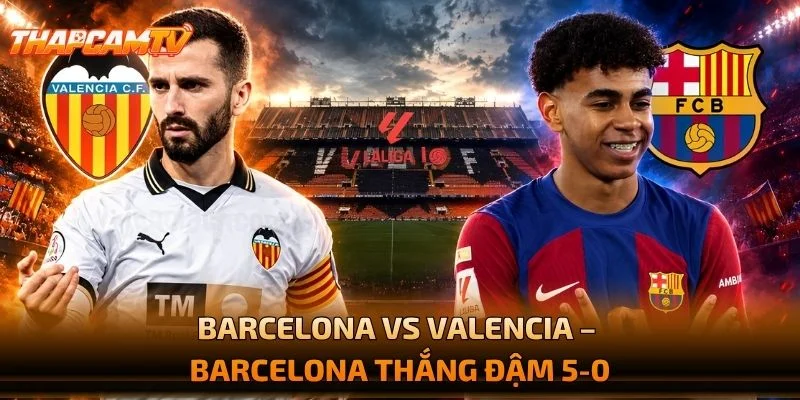 Barcelona vs Valencia – Barcelona Thắng Đậm 5-0