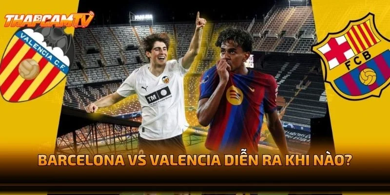 Barcelona vs Valencia Diễn Ra Khi Nào?