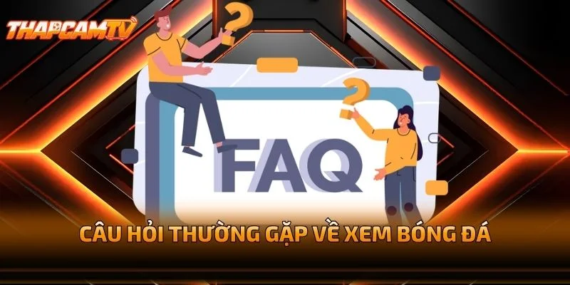 Câu Hỏi Thường Gặp Về Xem Bóng Đá