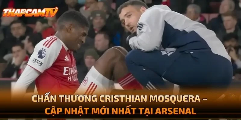 Chấn Thương Cristhian Mosquera – Cập Nhật Mới Nhất Tại Arsenal