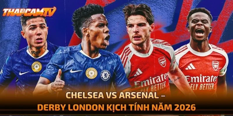 Chelsea vs Arsenal – Derby London Kịch Tính Năm 2026