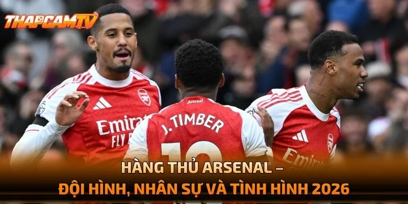 Hàng Thủ Arsenal – Đội Hình, Nhân Sự Và Tình Hình 2026