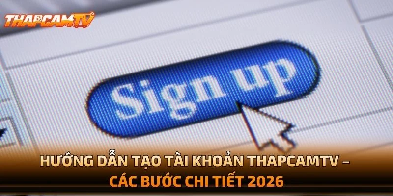 Hướng Dẫn Tạo Tài Khoản THAPCAMTV – Các Bước Chi Tiết 2026