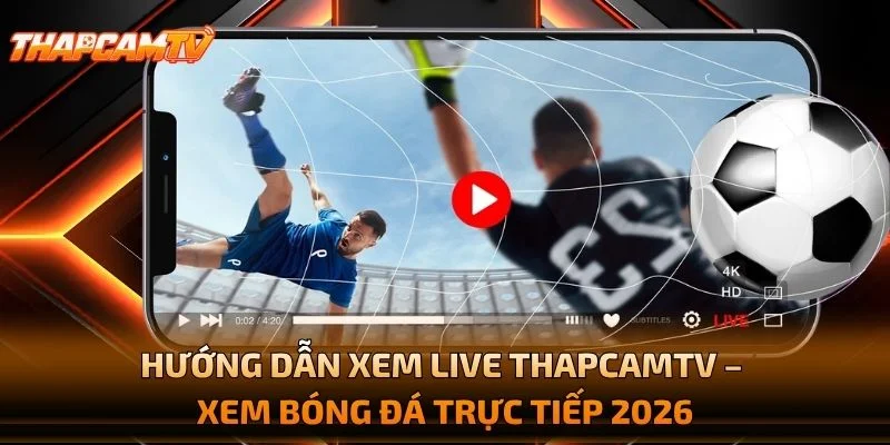 Hướng Dẫn Xem Live THAPCAMTV – Xem Bóng Đá Trực Tiếp 2026