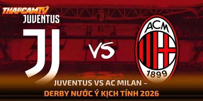 Juventus vs AC Milan – Derby Nước Ý Kịch Tính 2026