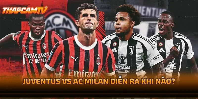 Juventus vs AC Milan Diễn Ra Khi Nào?