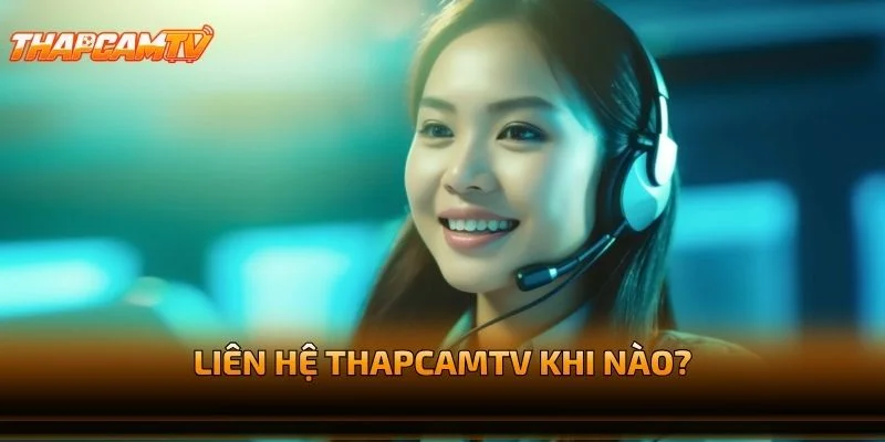 Liên Hệ THAPCAMTV Khi Nào?
