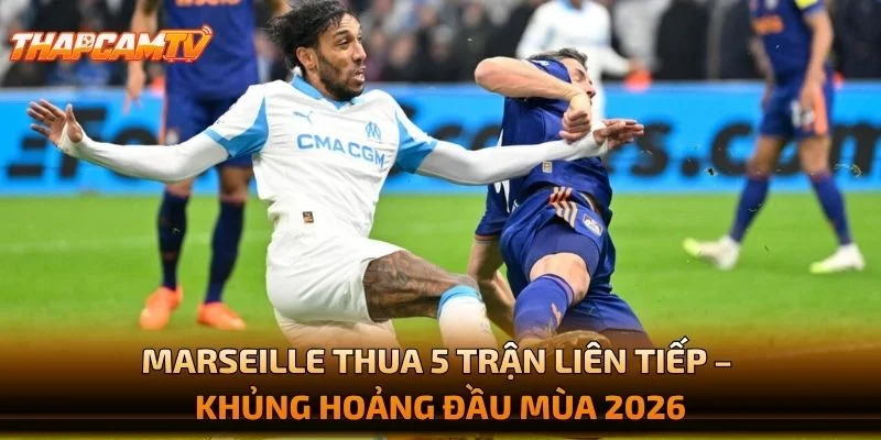 Marseille Thua 5 Trận Liên Tiếp – Khủng Hoảng Đầu Mùa 2026