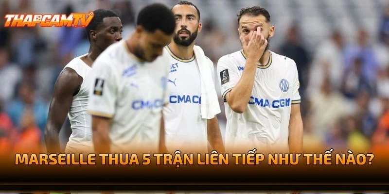 Marseille Thua 5 Trận Liên Tiếp Như Thế Nào?