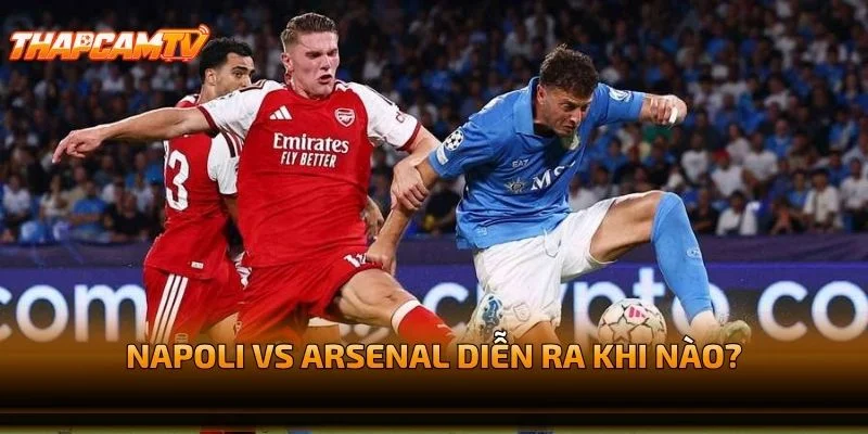 Napoli vs Arsenal Diễn Ra Khi Nào?