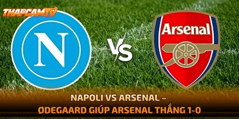 Napoli vs Arsenal – Ødegaard Giúp Arsenal Thắng 1-0