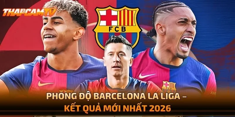Phong Độ Barcelona La Liga – Kết Quả Mới Nhất 2026