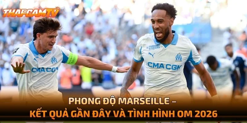 Phong Độ Marseille – Kết Quả Gần Đây Và Tình Hình OM 2026