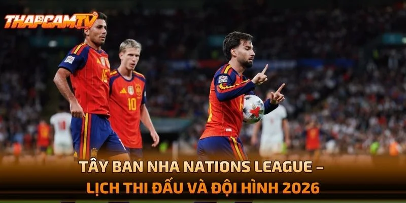Tây Ban Nha Nations League – Lịch Thi Đấu Và Đội Hình 2026