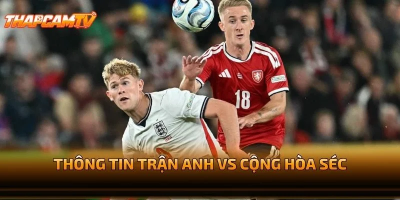 Thông Tin Trận Anh vs Cộng Hòa Séc
