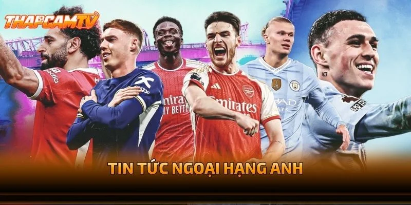 Tin Tức Ngoại Hạng Anh