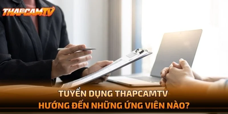 Tuyển Dụng THAPCAMTV Hướng Đến Những Ứng Viên Nào?